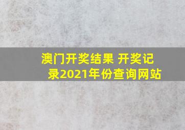 澳门开奖结果 开奖记录2021年份查询网站